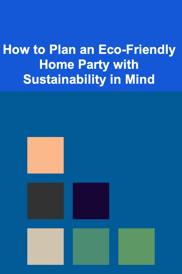 How to Plan an Eco-Friendly Home Party with Sustainability in Mind