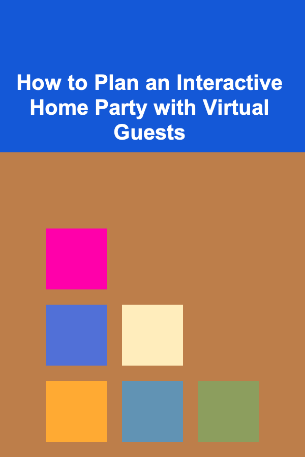 How to Plan an Interactive Home Party with Virtual Guests