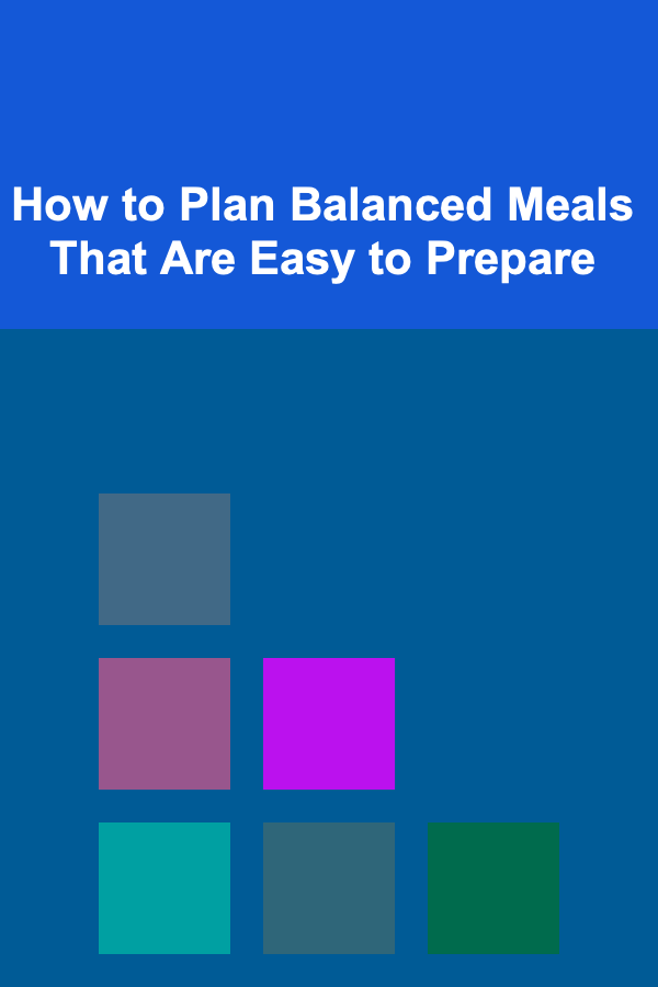 How to Plan Balanced Meals That Are Easy to Prepare