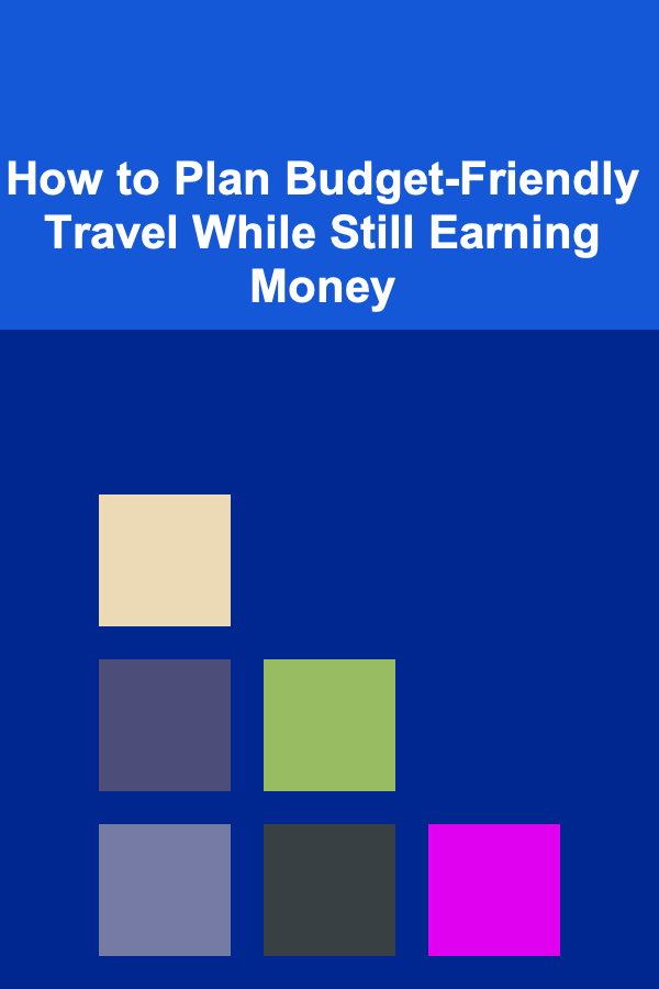 How to Plan Budget-Friendly Travel While Still Earning Money