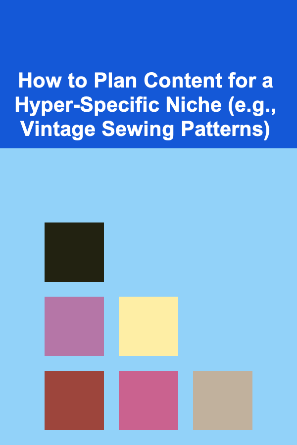 How to Plan Content for a Hyper-Specific Niche (e.g., Vintage Sewing Patterns)
