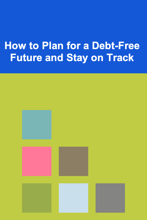 How to Plan for a Debt-Free Future and Stay on Track