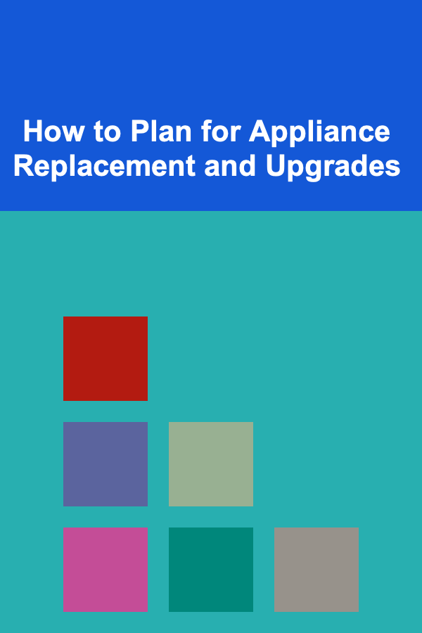 How to Plan for Appliance Replacement and Upgrades