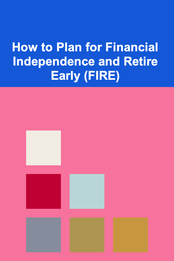 How to Plan for Financial Independence and Retire Early (FIRE)