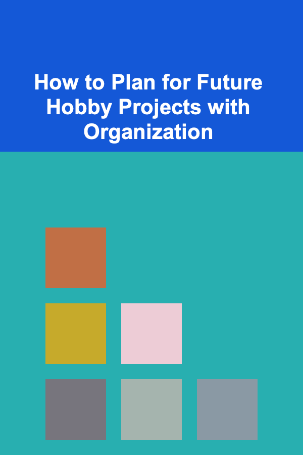 How to Plan for Future Hobby Projects with Organization