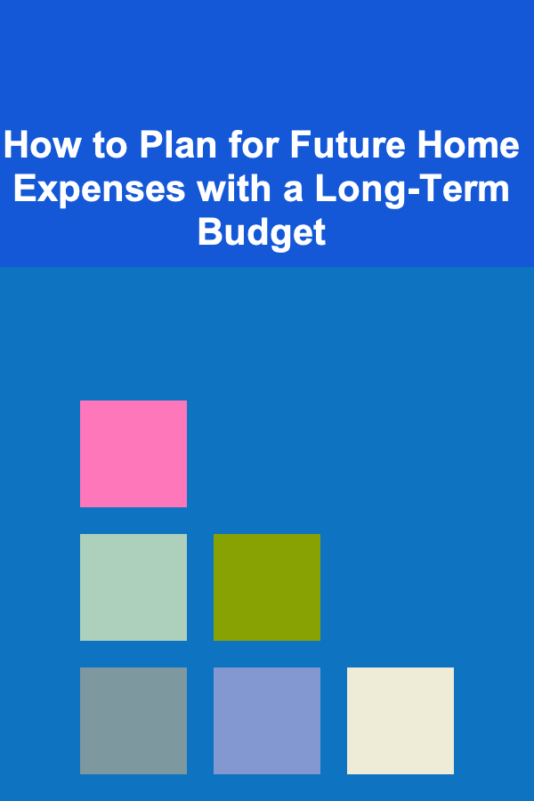 How to Plan for Future Home Expenses with a Long-Term Budget