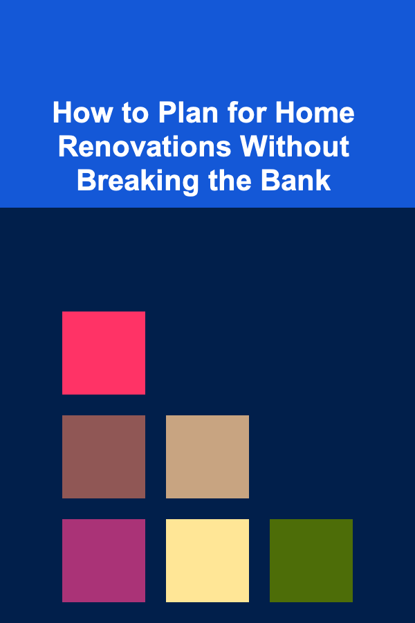 How to Plan for Home Renovations Without Breaking the Bank