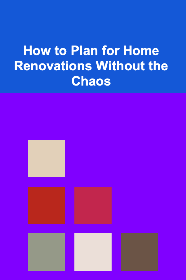 How to Plan for Home Renovations Without the Chaos