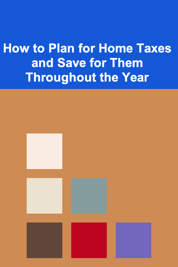 How to Plan for Home Taxes and Save for Them Throughout the Year