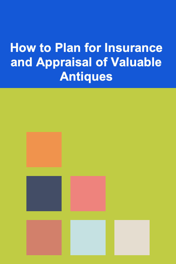 How to Plan for Insurance and Appraisal of Valuable Antiques