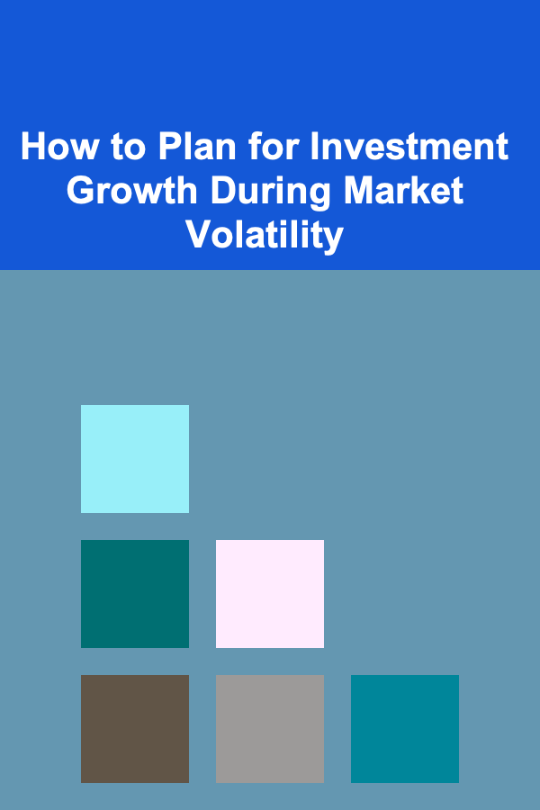 How to Plan for Investment Growth During Market Volatility