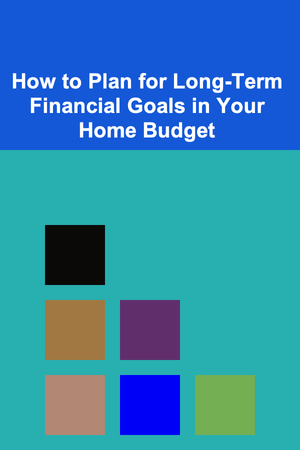 How to Plan for Long-Term Financial Goals in Your Home Budget