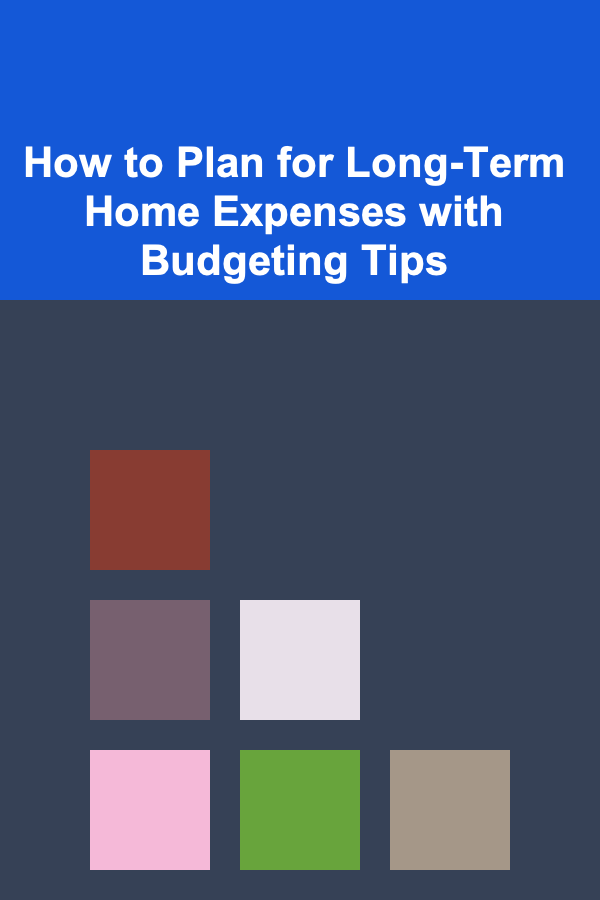 How to Plan for Long-Term Home Expenses with Budgeting Tips