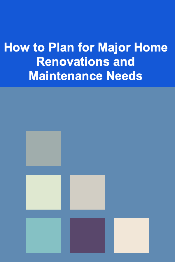 How to Plan for Major Home Renovations and Maintenance Needs