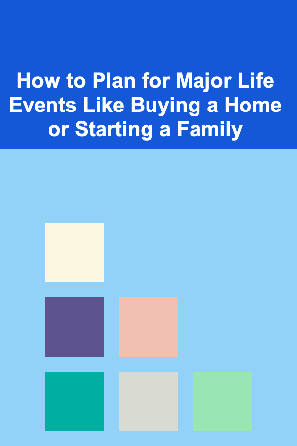 How to Plan for Major Life Events Like Buying a Home or Starting a Family