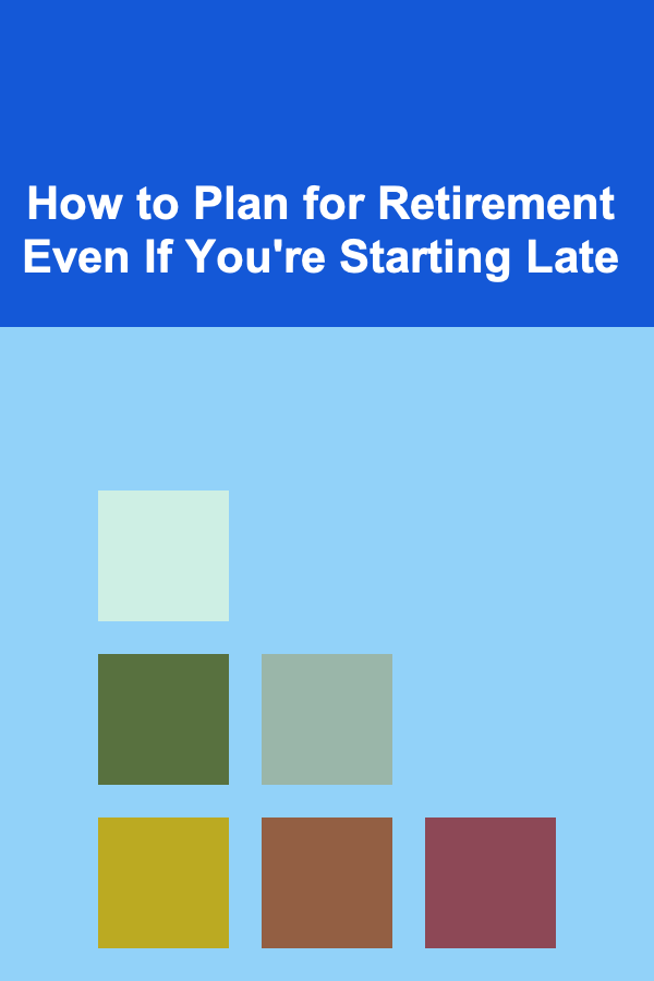 How to Plan for Retirement Even If You're Starting Late