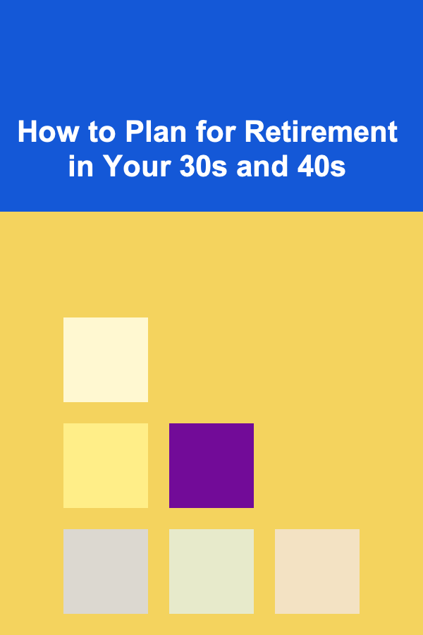 How to Plan for Retirement in Your 30s and 40s