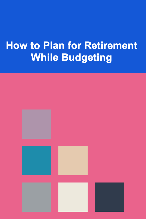 How to Plan for Retirement While Budgeting