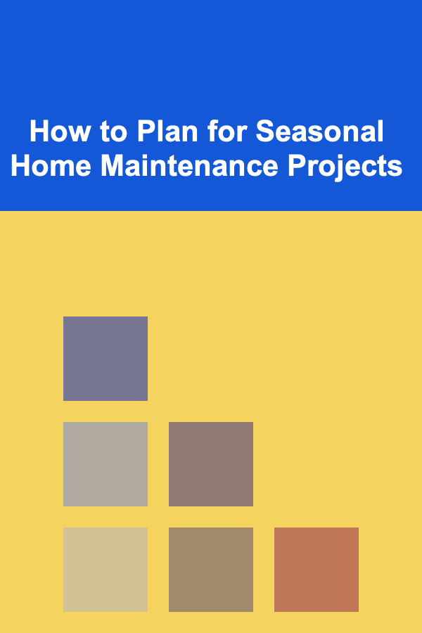 How to Plan for Seasonal Home Maintenance Projects