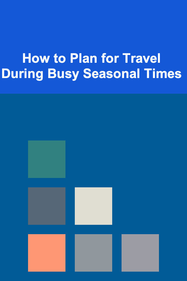 How to Plan for Travel During Busy Seasonal Times