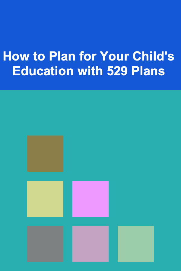 How to Plan for Your Child's Education with 529 Plans