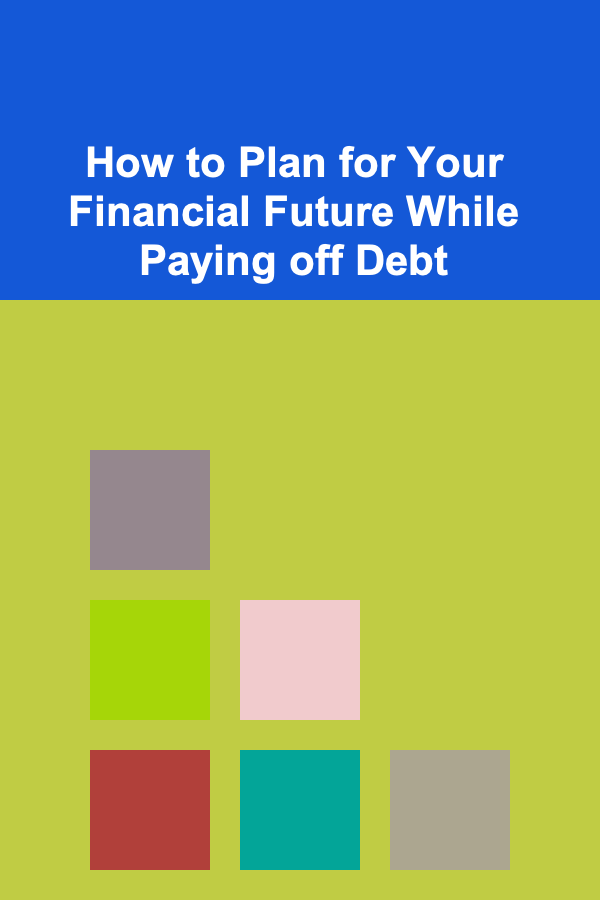 How to Plan for Your Financial Future While Paying off Debt