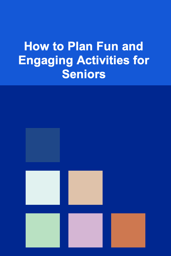 How to Plan Fun and Engaging Activities for Seniors