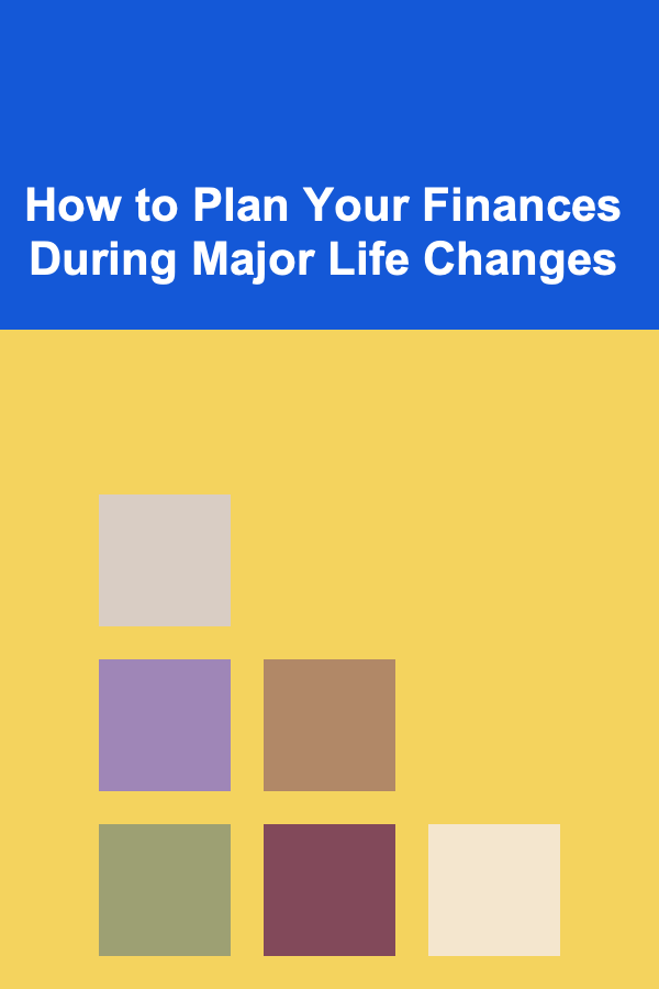 How to Plan Your Finances During Major Life Changes