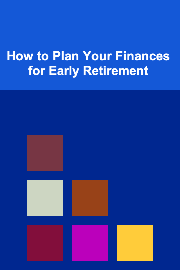 How to Plan Your Finances for Early Retirement