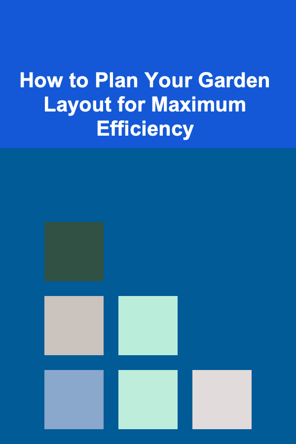 How to Plan Your Garden Layout for Maximum Efficiency