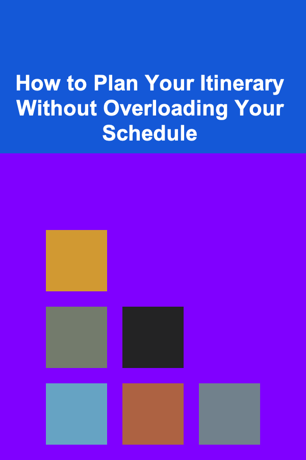 How to Plan Your Itinerary Without Overloading Your Schedule