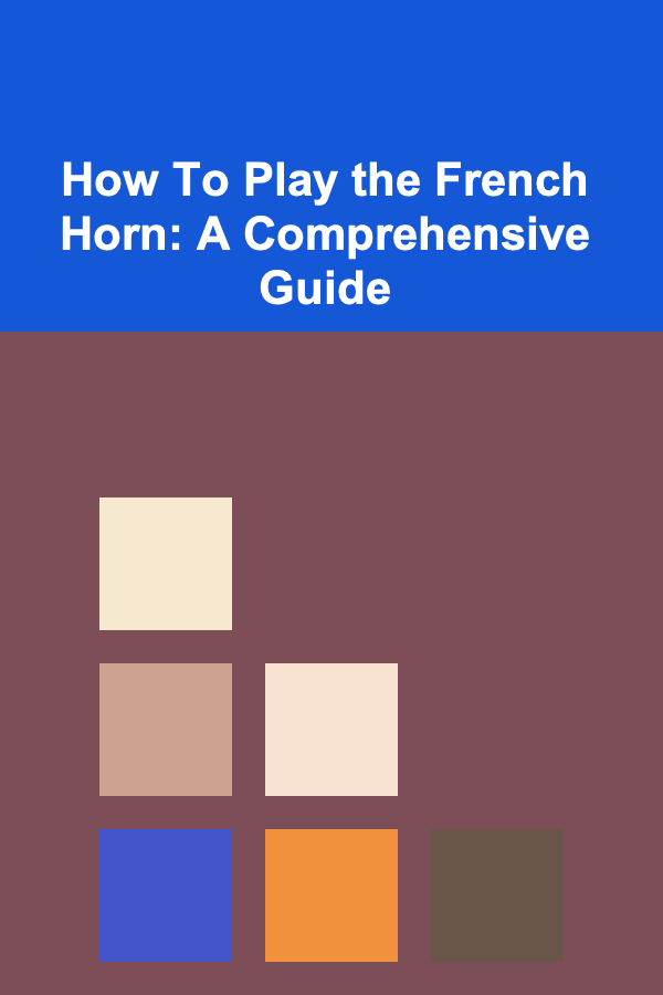How To Play the French Horn: A Comprehensive Guide