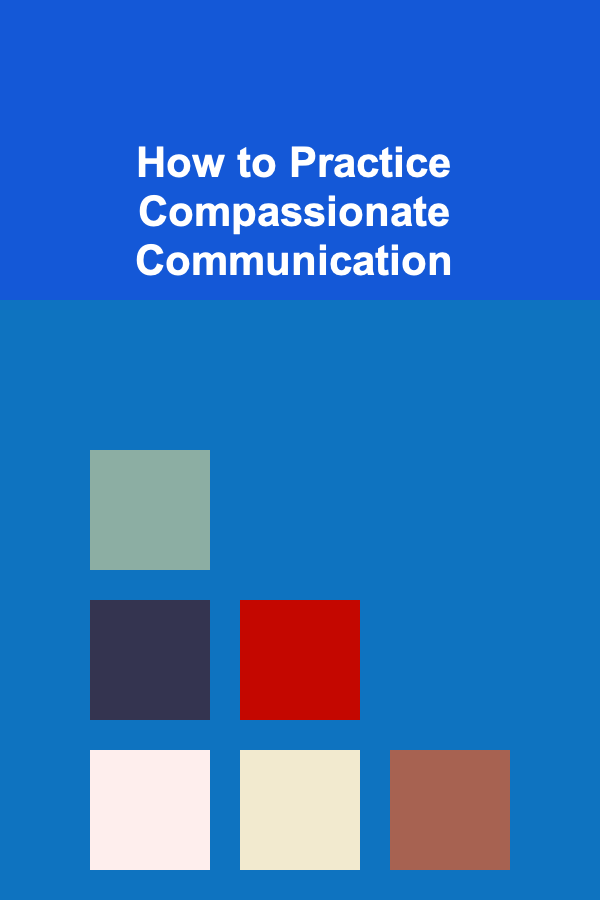 How to Practice Compassionate Communication