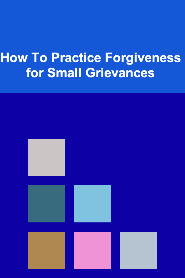 How To Practice Forgiveness for Small Grievances