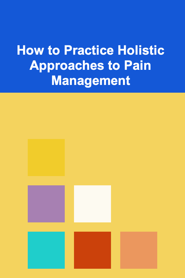 How to Practice Holistic Approaches to Pain Management