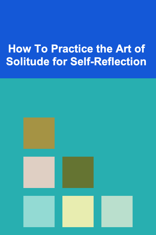 How To Practice the Art of Solitude for Self-Reflection