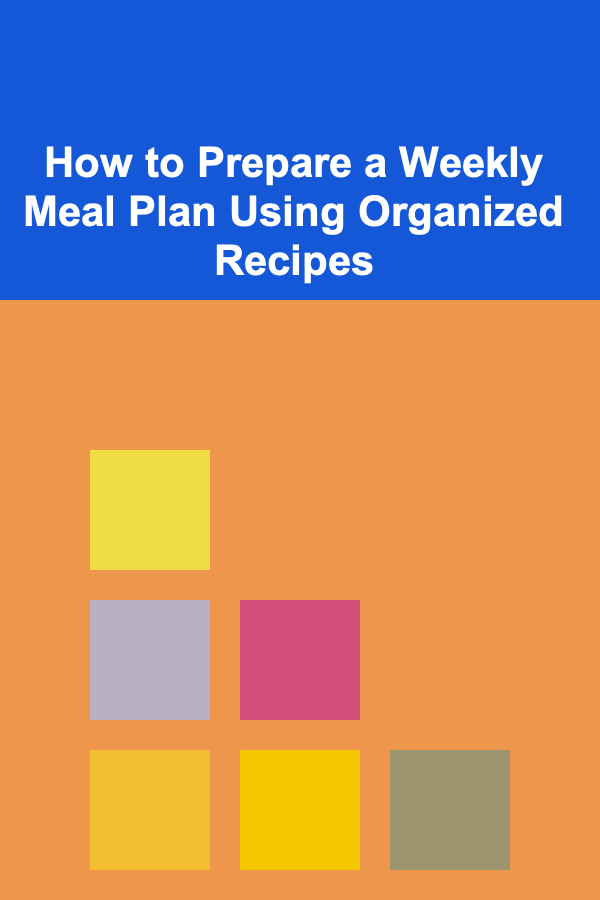 How to Prepare a Weekly Meal Plan Using Organized Recipes