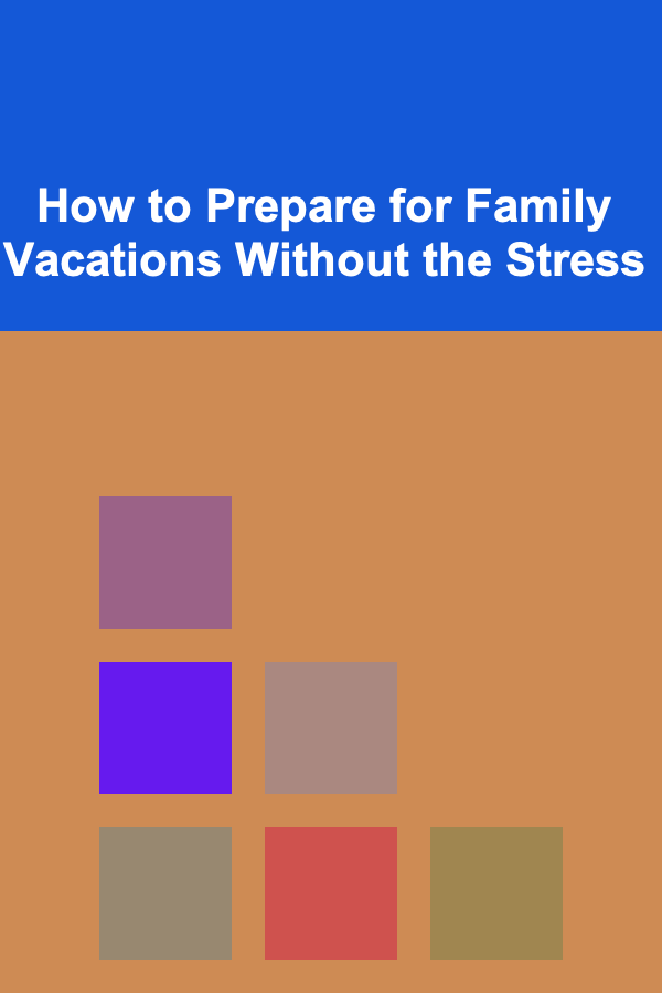 How to Prepare for Family Vacations Without the Stress