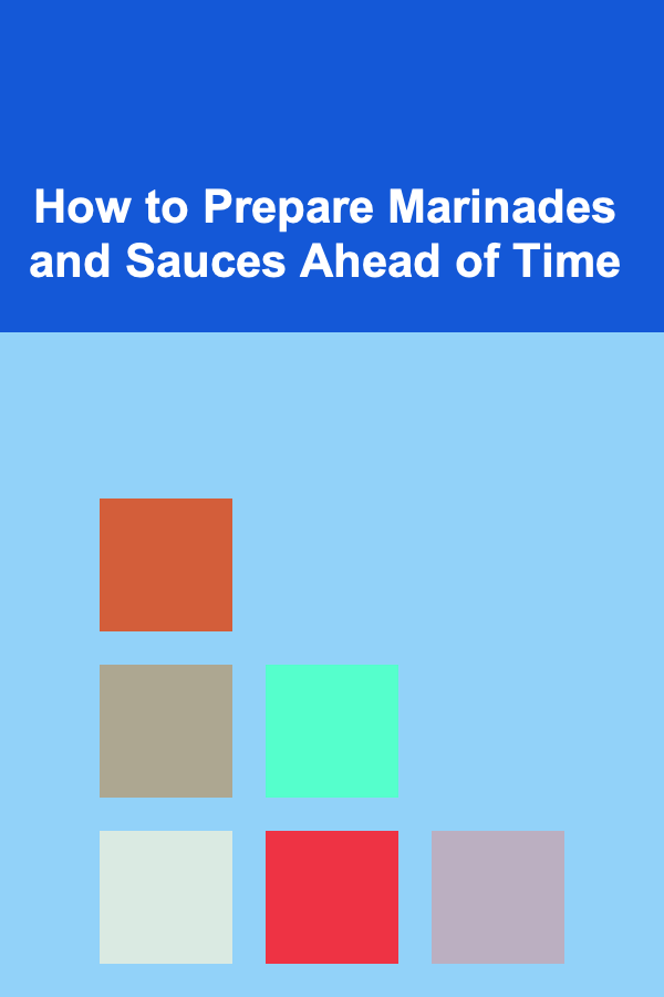 How to Prepare Marinades and Sauces Ahead of Time