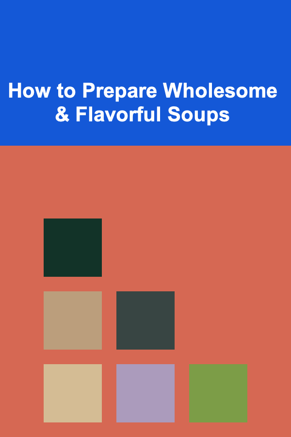How to Prepare Wholesome & Flavorful Soups