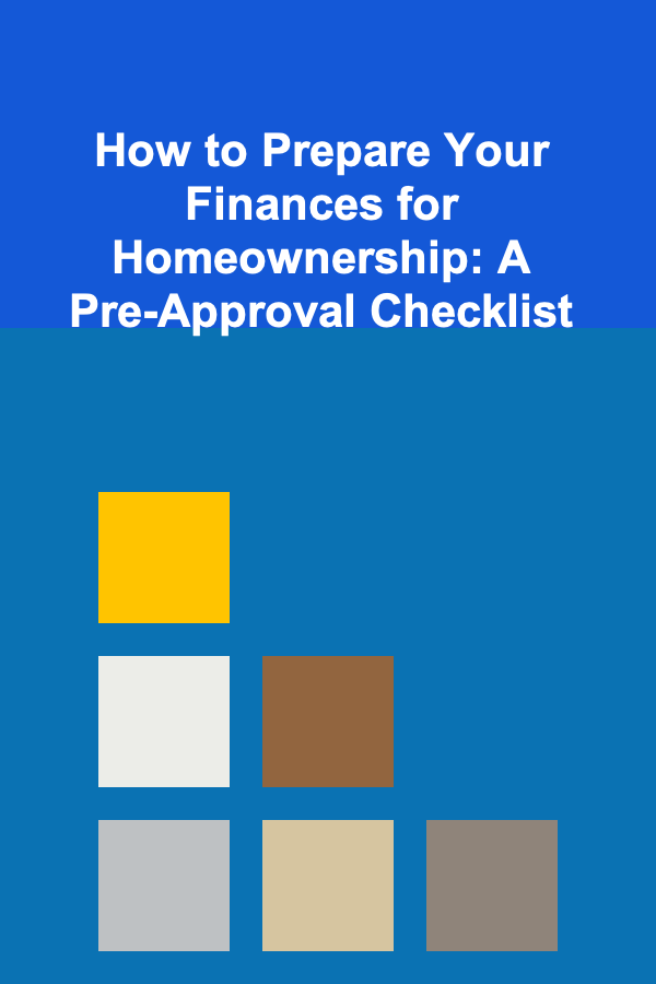 How to Prepare Your Finances for Homeownership: A Pre-Approval Checklist
