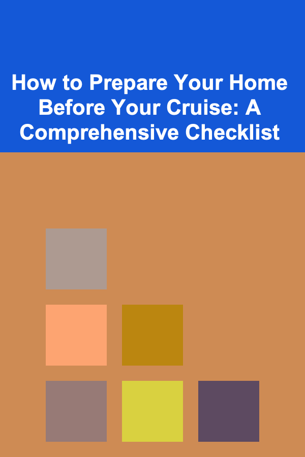 How to Prepare Your Home Before Your Cruise: A Comprehensive Checklist