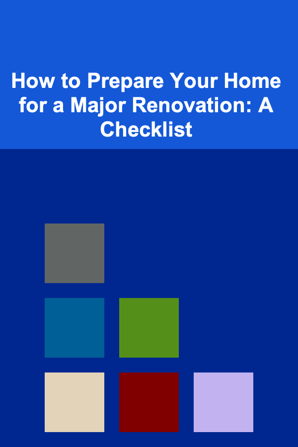 How to Prepare Your Home for a Major Renovation: A Checklist
