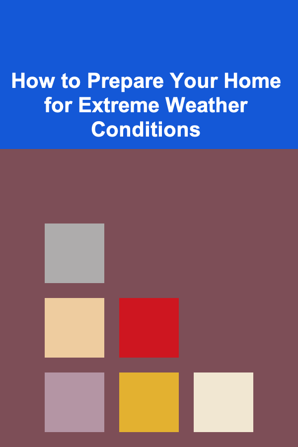 How to Prepare Your Home for Extreme Weather Conditions