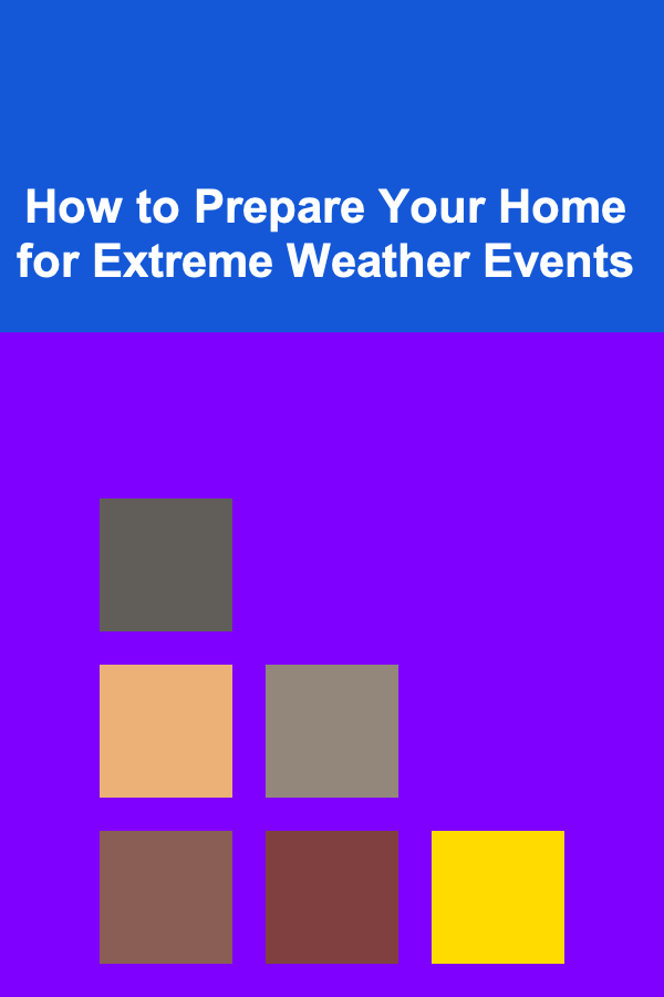 How to Prepare Your Home for Extreme Weather Events