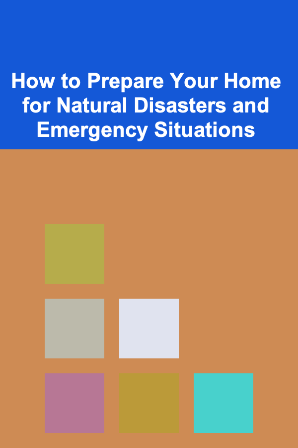 How to Prepare Your Home for Natural Disasters and Emergency Situations