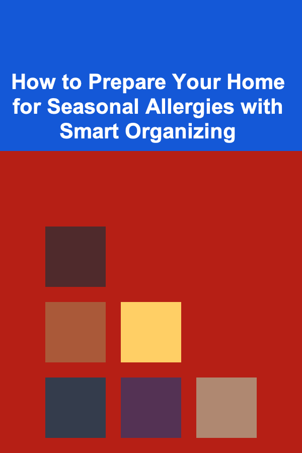 How to Prepare Your Home for Seasonal Allergies with Smart Organizing