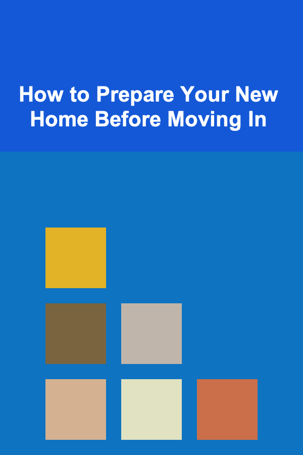 How to Prepare Your New Home Before Moving In