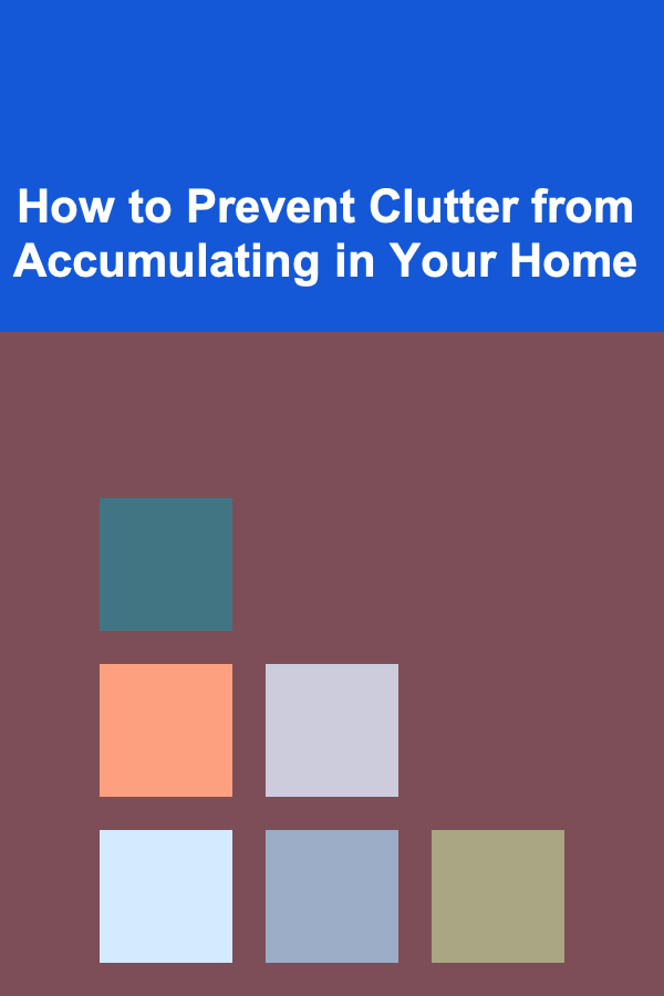 How to Prevent Clutter from Accumulating in Your Home