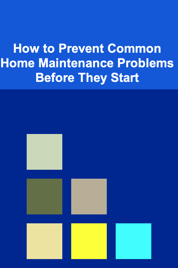 How to Prevent Common Home Maintenance Problems Before They Start